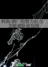 柯南/酒厂的智力担当怎能被卧底包围